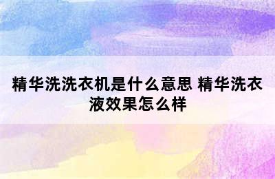 精华洗洗衣机是什么意思 精华洗衣液效果怎么样